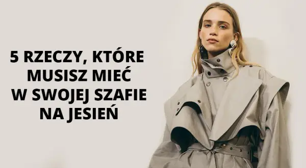 Modne trendy na jesień – 5 elementów, które musisz mieć w szafie